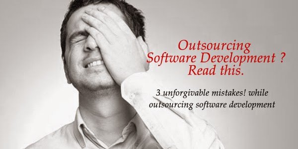 3 Unforgivable Mistakes in Outsourcing Software Application Development